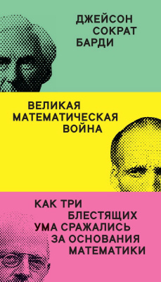 Барди Д.С. Великая математическая война. Как три блестящих ума сражались за основания математики 