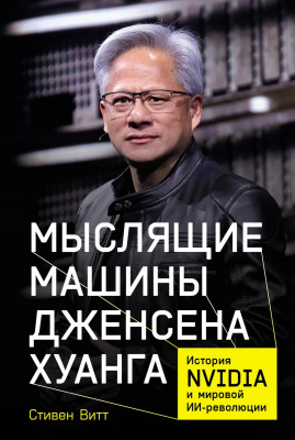 Витт С. Мыслящие машины Дженсена Хуанга. История Nvidia и мировой ИИ-революции 
