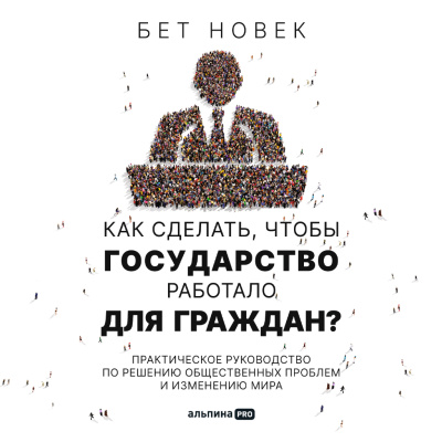 Новек Б. Как сделать, чтобы государство работало для граждан? Практическое руководство по решению общественных проблем и изменению мира 