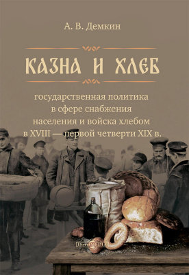 Дёмкин А.В. Казна и хлеб: государственная политика в сфере снабжения населения и войска хлебом в XVIII – первой четверти XIX в. 