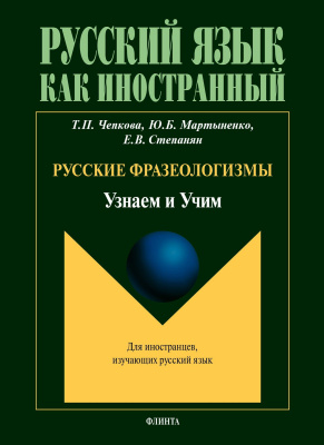 Чепкова Т.П. Мартыненко Ю.Б. Степанян Е.В. Русские фразеологизмы. Узнаем и Учим : учебное пособие 