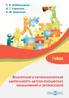 Байбородова Л.В. Харисова И.Г. Царькова К.М. Вожатская и организаторская деятельность детско-юношеских объединений и организаций : учебник 