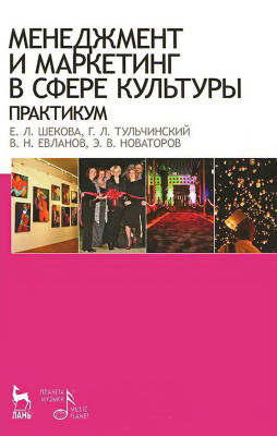 Шекова Е.Л. Тульчинский Г.Л. Евланов В.Н. Новаторов Э.В.; под ред. Шековой Е.Л. Менеджмент и маркетинг в сфере культуры. Практикум : учебное пособие 