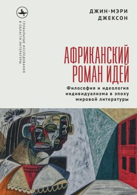 Джексон Джин-Мэри Африканский роман идей. Философия и идеология индивидуализма в эпоху мировой литературы 