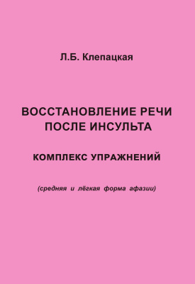 Клепацкая Л.Б. Восстановление речи после инсульта. Комплекс упражнений для восстановления речи (средняя и лёгкая форма афазии) 