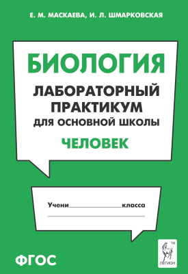 Маскаева Е.М. Шмарковская И.Л. Биология. Лабораторный практикум для основной школы. Раздел «Человек» 
