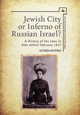 Victoria Khiterer Jewish City or Inferno of Russian Israel? A History of the Jews in Kiev before February 1917 