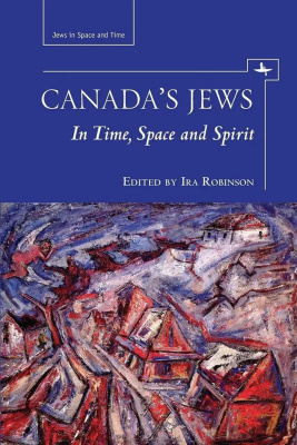 Ed. by Ira Robinson Canada's Jews. In Time, Space and Spirit 