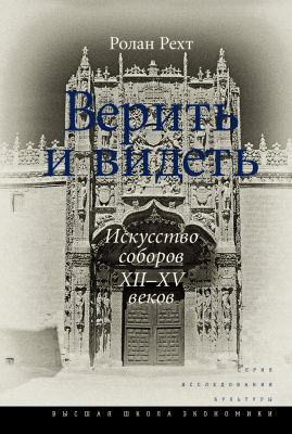 Рехт Р. Верить и видеть. Искусство соборов XII - XV веков 