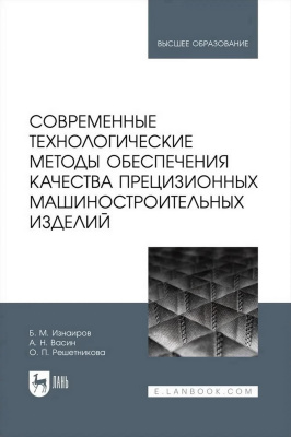 Изнаиров Б.М. Васин А.Н. Решетникова О.П. Современные технологические методы обеспечения качества прецизионных машиностроительных изделий : учебное пособие для вузов 