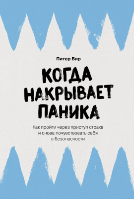 Бир П. Когда накрывает паника. Как пройти через приступ страха и снова почувствовать себя в безопасности 