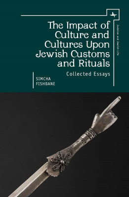 Simcha Fishbane The Impact of Culture and Cultures Upon Jewish Customs and Rituals. Collected Essays 