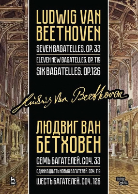 Бетховен Л. ван Семь багателей. Соч. 33. Одиннадцать новых багателей. Соч. 119. Шесть багателей. Соч. 126 : ноты 