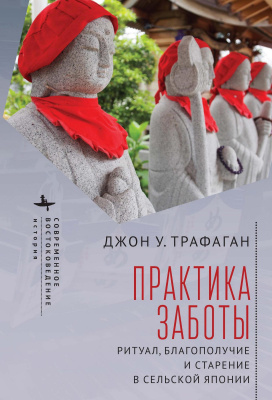 Трафаган Джон У. Практика заботы. Ритуал, благополучие и старение в сельской Японии 