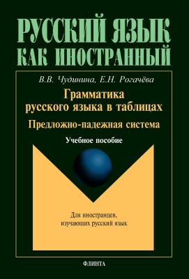 Чудинина В.В. Рогачёва Е.Н. Грамматика русского языка в таблицах. Предложно-падежная система : учебное пособие 