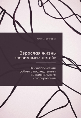 Штауффер К.А. Взрослая жизнь «невидимых детей». Психологическая работа с последствиями эмоционального игнорирования 