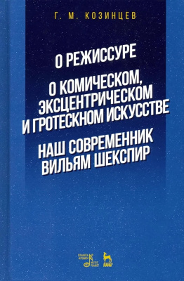 Козинцев Г.М. О режиссуре. О комическом, эксцентрическом и гротескном искусстве. Наш современник Вильям Шекспир : учебное пособие 