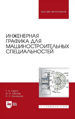 Серга Г.В. Табачук И.И. Кузнецова Н.Н.; под ред. Г.В. Серги Инженерная графика для машиностроительных специальностей : учебник для вузов 
