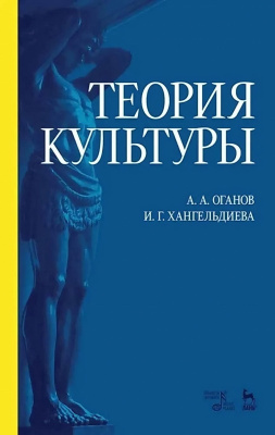 Оганов А.А. Хангельдиева И.Г. Теория культуры : учебное пособие 