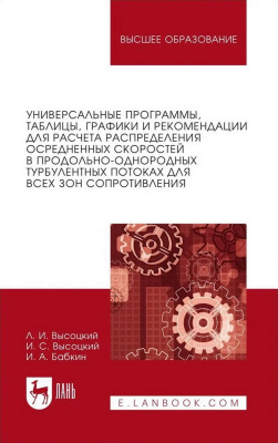 Высоцкий Л.И. Высоцкий И.С. Бабкин И.А. Универсальные программы, таблицы, графики и рекомендации для расчёта распределения осреднённых скоростей в продольно-однородных турбулентных потоках для всех зон сопротивления» : учебное пособие для вузов 