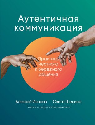 Иванов А. Шедина С. Аутентичная коммуникация. Практика честного и бережного общения 