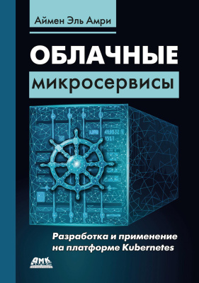 Aймен Эль Амри Облачные микросервисы. Разработка и применение на платформе Kubernetes 