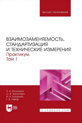 Волошина Н.А. Филипович О.В. Балакина Н.А. Невар Г.В. Взаимозаменяемость, стандартизация и технические измерения. Практикум : учебное пособие для вузов : в 2 томах Том 1