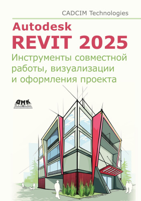 CADCIM Technologies Тику Ш. Чаттерджи М. Autodesk Revit 2025. Инструменты совместной работы, визуализации и оформления проекта 