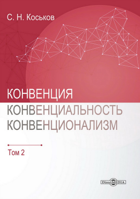 Коськов С.Н. Конвенция, конвенциональность, конвенционализм : монография : в 3 томах Том 2
