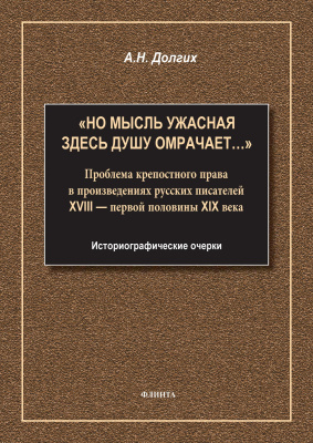 Долгих А.Н. «Но мысль ужасная здесь душу омрачает…». Проблема крепостного права в произведениях русских писателей XVIII — первой половины XIX века. Историографические очерки : монография 