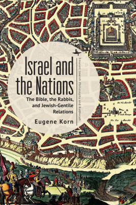 Eugene Korn Israel and the Nations: The Bible, the Rabbis, and Jewish-Gentile Relations 