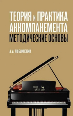 Люблинский А.А. Теория и практика аккомпанемента. Методические основы : учебное пособие 