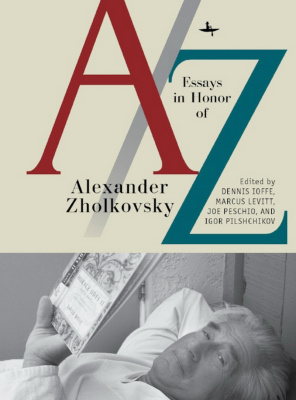 Ed. by Dennis Ioffe, Marcus Levitt, Joe Peschio, Igor Pilshchikov A/Z: Essays in Honor of Alexander Zholkovsky 