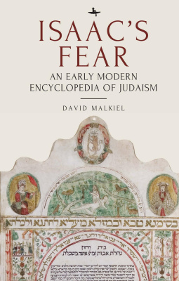 David Malkiel Isaac’s Fear: An Early Modern Encyclopedia of Judaism 