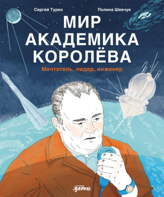 Турко Сергей Мир академика Королёва. Мечтатель, лидер, инженер 