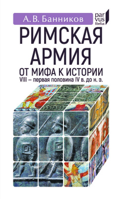 Банников А.В. Римскaя армия: от мифа к истории (VIII — первая половина IV в. до н. э.) 