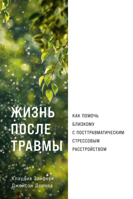 Зэйферт К. Девива Дж. Жизнь после травмы. Как помочь близкому с посттравматическим стрессовым расстройством 