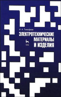 Тимофеев И.А. Электротехнические материалы и изделия : учебное пособие 