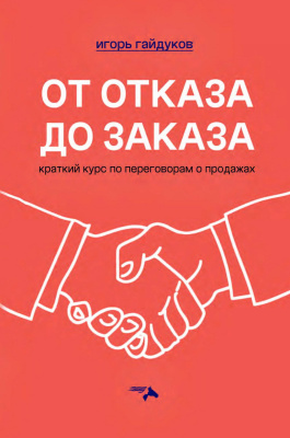 Гайдуков И.Н. От отказа до заказа: краткий курс по переговорам о продажах 