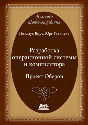 Вирт Н. Гуткнехт Ю. Разработка операционной системы и компилятора. Проект Оберон 