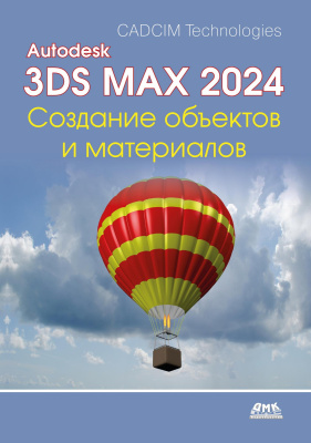 CADCIM Technologies Тику Ш. Дешпанде А. Autodesk 3ds Max 2024. Создание объектов и материалов : практическое руководство 