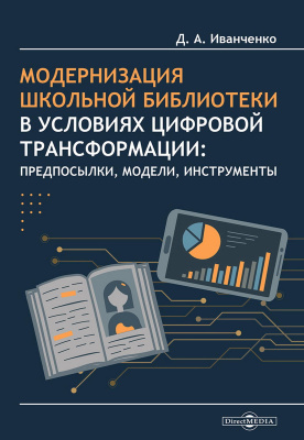 Иванченко Д.А. Модернизация школьной библиотеки в условиях цифровой трансформации: предпосылки, модели, инструменты : монография 