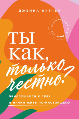 Кутчер Дж. Ты как, только честно? Прислушайся к себе и начни жить по-настоящему 