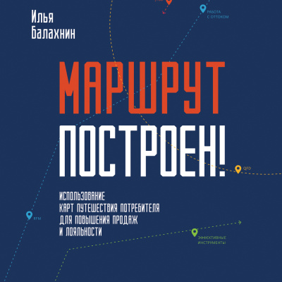 Балахнин И. Маршрут построен! Применение карт путешествия потребителя для повышения продаж и лояльности 