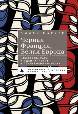 Маркер Эмили Черная Франция, белая Европа. Молодежь, раса и идентичность в послевоенную эпоху 