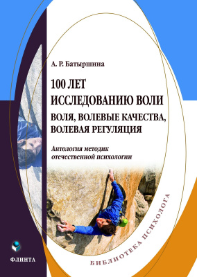 Батыршина А.Р. 100 лет исследованию воли: воля, волевые качества, волевая регуляция. Антология методик отечественной психологии 