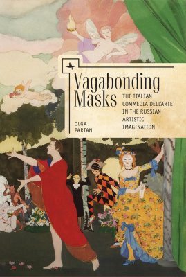 Olga Partan Vagabonding Masks. The Italian Commedia dell’Arte in the Russian Artistic Imagination 