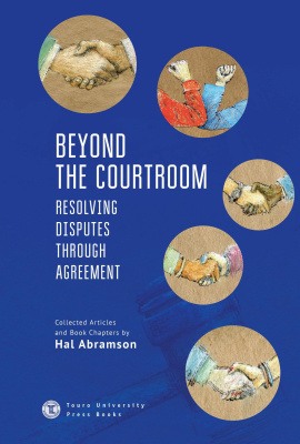 Hal Abramson Beyond the Courtroom. Resolving Disputes through Agreement. Collected Articles and Essays by Hal Abramson 
