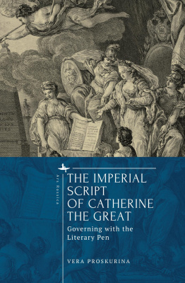 Vera Proskurina The Imperial Script of Catherine the Great: Governing with the Literary Pen 