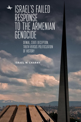 Israel W. Charny Israel's Failed Response to the Armenian Genocide: Denial, State Deception, Truth versus Politicization of History 